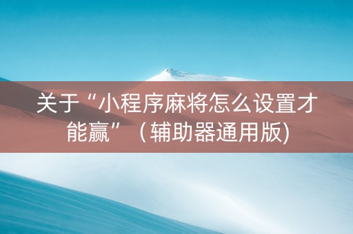 关于“小程序麻将怎么设置才能赢”（辅助器通用版)