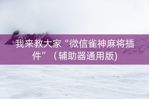 我来教大家“微信雀神麻将插件”（辅助器通用版)