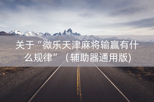 关于“微乐天津麻将输赢有什么规律”（辅助器通用版)