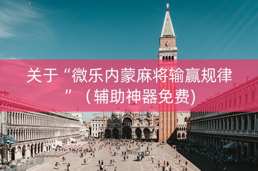 关于“微乐内蒙麻将输赢规律”（辅助神器免费)