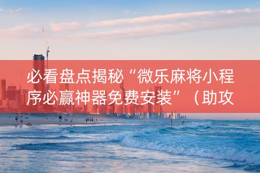 必看盘点揭秘“微乐麻将小程序必赢神器免费安装”（助攻神器)