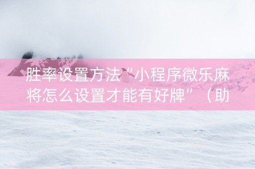 胜率设置方法“小程序微乐麻将怎么设置才能有好牌”（助赢神器购买)