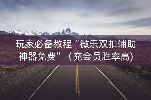 玩家必备教程“微乐双扣辅助神器免费”（充会员胜率高)