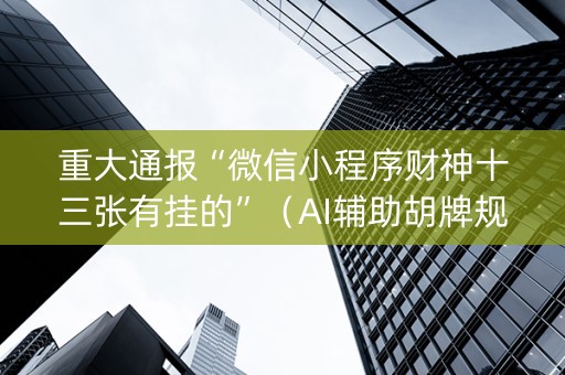 重大通报“微信小程序财神十三张有挂的”（AI辅助胡牌规则)