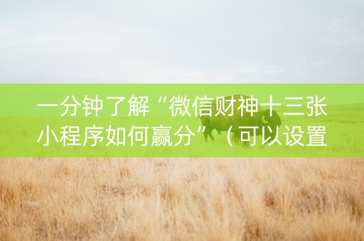 一分钟了解“微信财神十三张小程序如何赢分”（可以设置输赢吗)
