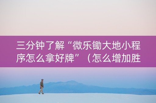 三分钟了解“微乐锄大地小程序怎么拿好牌”（怎么增加胜率)