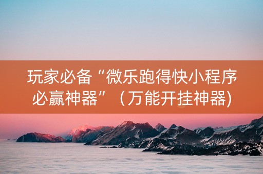玩家必备“微乐跑得快小程序必赢神器”（万能开挂神器)