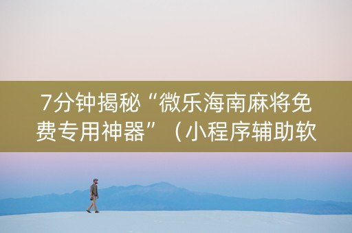7分钟揭秘“微乐海南麻将免费专用神器”（小程序辅助软件)