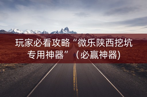 玩家必看攻略“微乐陕西挖坑专用神器”（必赢神器)