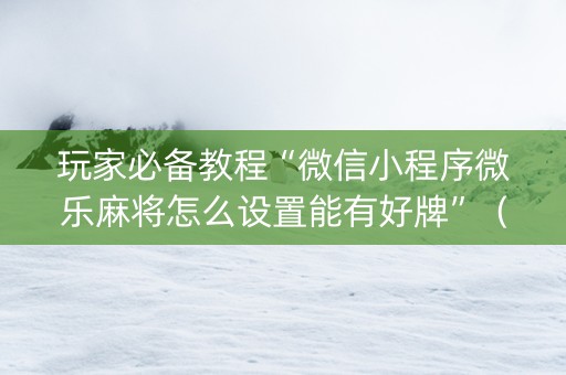玩家必备教程“微信小程序微乐麻将怎么设置能有好牌”（输赢跟id号有关系吗)