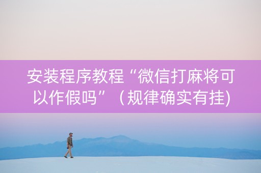 安装程序教程“微信打麻将可以作假吗”（规律确实有挂)