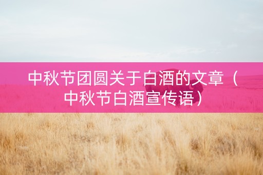 中秋节团圆关于白酒的文章（中秋节白酒宣传语）