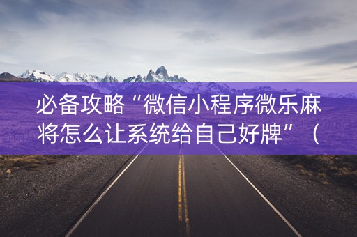 必备攻略“微信小程序微乐麻将怎么让系统给自己好牌”（插件可信吗)