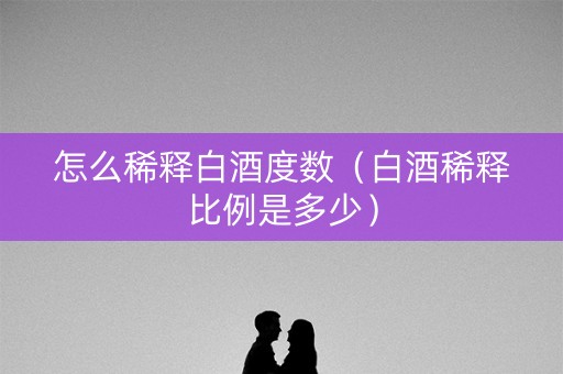 怎么稀释白酒度数（白酒稀释比例是多少）