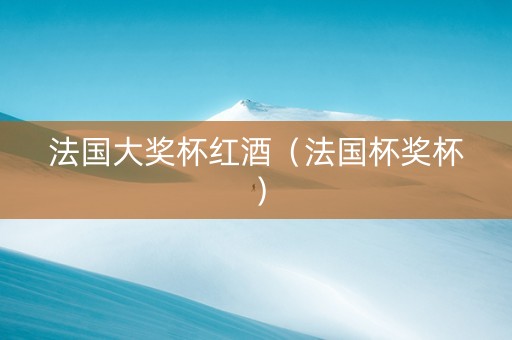 法国大奖杯红酒（法国杯奖杯）