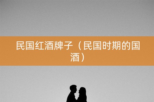 民国红酒牌子（民国时期的国酒）