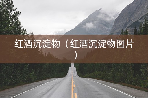 红酒沉淀物（红酒沉淀物图片）