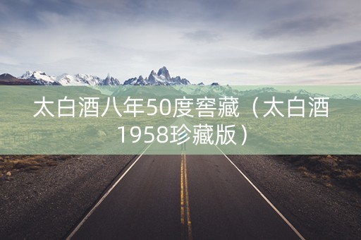太白酒八年50度窖藏（太白酒1958珍藏版）