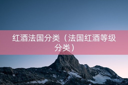 红酒法国分类（法国红酒等级分类）