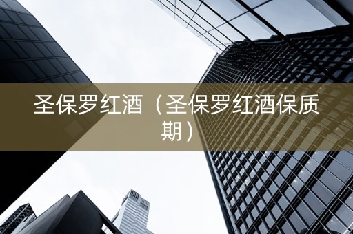 圣保罗红酒（圣保罗红酒保质期）