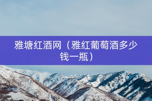 雅塘红酒网（雅红葡萄酒多少钱一瓶）