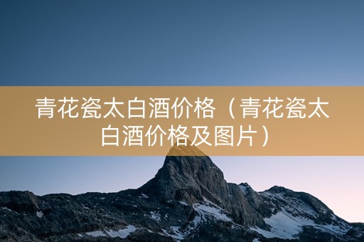 青花瓷太白酒价格（青花瓷太白酒价格及图片）