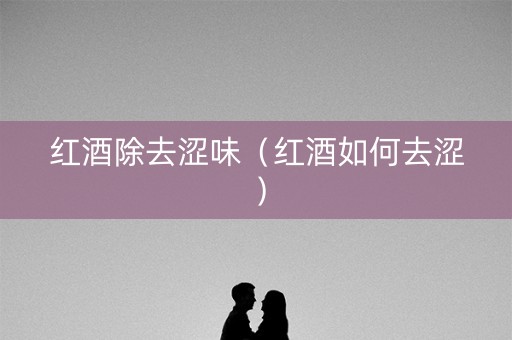 红酒除去涩味（红酒如何去涩）