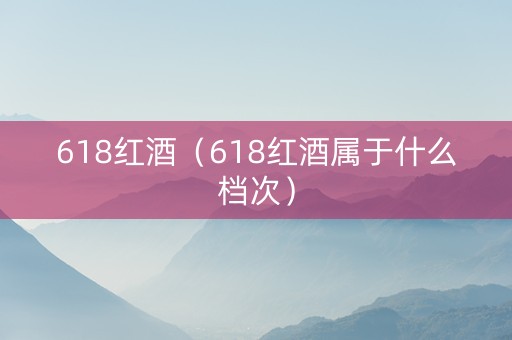 618红酒（618红酒属于什么档次）