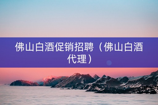 佛山白酒促销招聘（佛山白酒代理）
