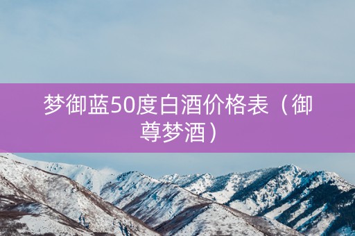 梦御蓝50度白酒价格表（御尊梦酒）
