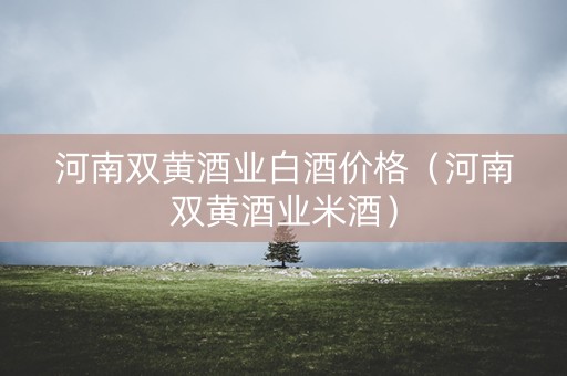 河南双黄酒业白酒价格（河南双黄酒业米酒）