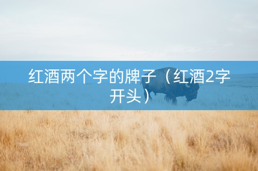 红酒两个字的牌子（红酒2字开头）