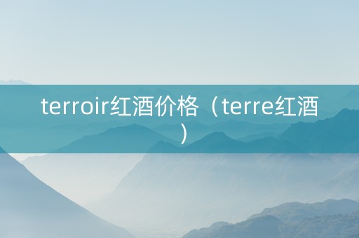 terroir红酒价格（terre红酒）