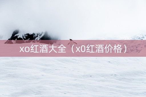 xo红酒大全（x0红酒价格）