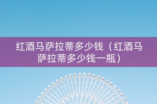 红酒马萨拉蒂多少钱（红酒马萨拉蒂多少钱一瓶）