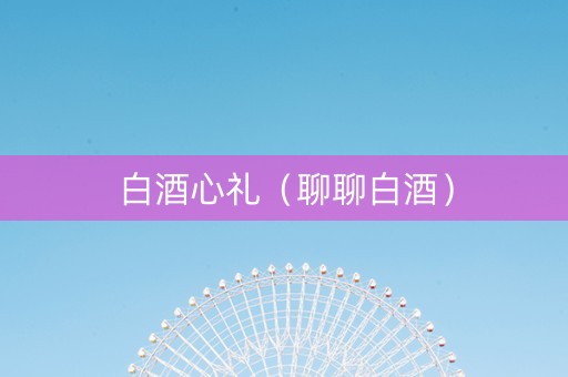 白酒心礼（聊聊白酒）