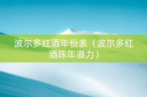 波尔多红酒年份表（波尔多红酒陈年潜力）