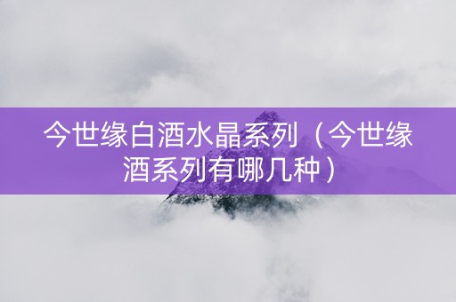 今世缘白酒水晶系列（今世缘酒系列有哪几种）