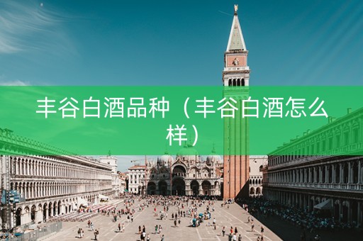 丰谷白酒品种（丰谷白酒怎么样）