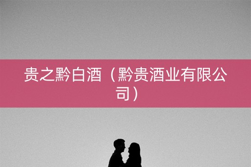 贵之黔白酒（黔贵酒业有限公司）