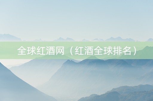 全球红酒网（红酒全球排名）