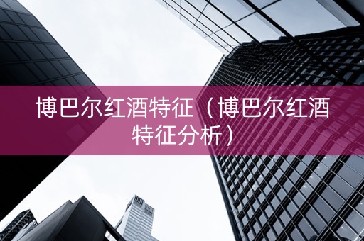 博巴尔红酒特征（博巴尔红酒特征分析）