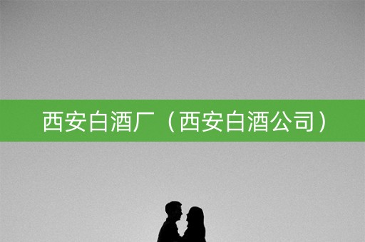 西安白酒厂（西安白酒公司）
