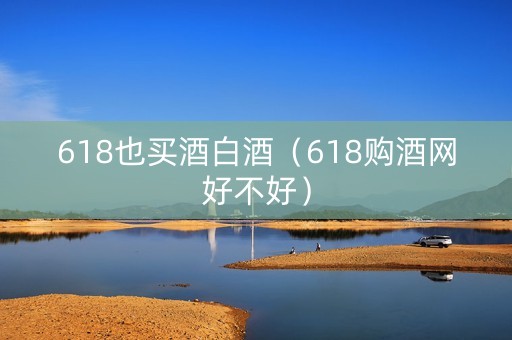 618也买酒白酒（618购酒网好不好）