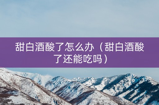 甜白酒酸了怎么办（甜白酒酸了还能吃吗）