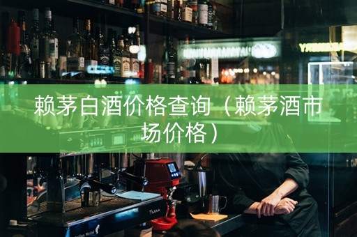 赖茅白酒价格查询（赖茅酒市场价格）