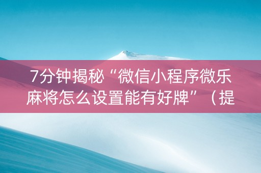 7分钟揭秘“微信小程序微乐麻将怎么设置能有好牌”（提高胜率软件)