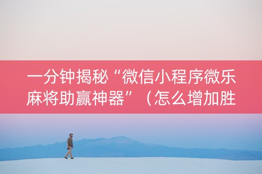 一分钟揭秘“微信小程序微乐麻将助赢神器”（怎么增加胜率)