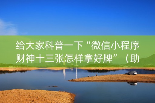 给大家科普一下“微信小程序财神十三张怎样拿好牌”（助赢神器)