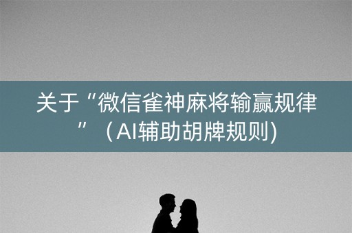 关于“微信雀神麻将输赢规律”（AI辅助胡牌规则)